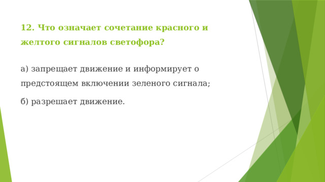 12. Что означает сочетание красного и желтого сигналов светофора? а) запрещает движение и информирует о предстоящем включении зеленого сигнала; б) разрешает движение. 