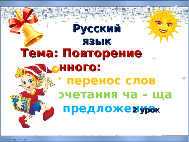  Русский язык  Тема: Повторение изученного:    перенос слов  сочетания ча – ща  предложение     2 урок  