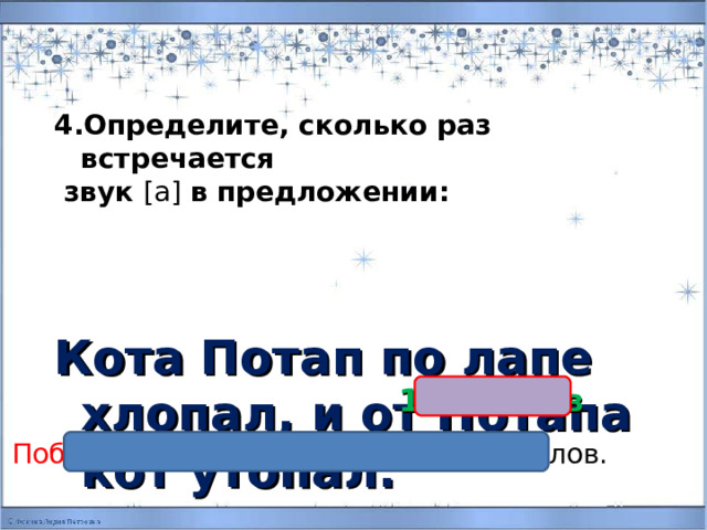  4.Определите, сколько раз встречается  звук [а] в предложении:   Кота Потап по лапе хлопал, и от Потапа кот утопал.  10 баллов Победитель – тот кто набрал 20 баллов. 