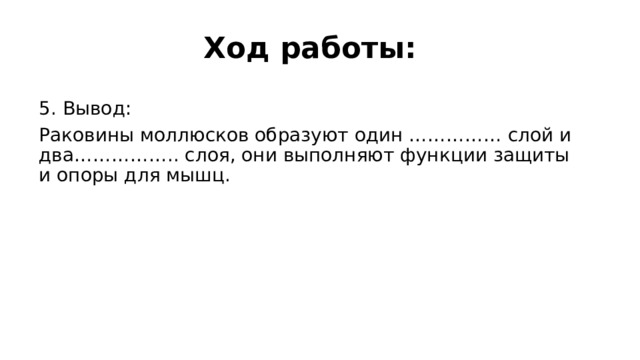 Ход работы: 5. Вывод: Р аковины моллюсков образуют один …………… слой и два…………….. слоя, они выполняют функции защиты и опоры для мышц. 
