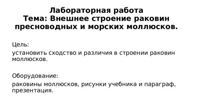 Лабораторная работа  Те ма: Внешнее строение раковин пресноводных и морских моллюсков. Цель: установить сходство и различия в строении раковин моллюсков. Оборудование: раковины моллюсков, рисунки учебника и параграф , презентация. 