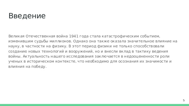 Введение Великая Отечественная война 1941 года стала катастрофическим событием, изменившим судьбы миллионов. Однако она также оказала значительное влияние на науку, в частности на физику. В этот период физики не только способствовали созданию новых технологий и вооружений, но и внесли вклад в тактику ведения войны. Актуальность нашего исследования заключается в недооцененности роли ученых в историческом контексте, что необходимо для осознания их значимости и влияния на победу.  