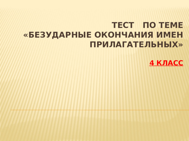 Тест по теме  «Безударные окончания имен прилагательных»   4 класс 