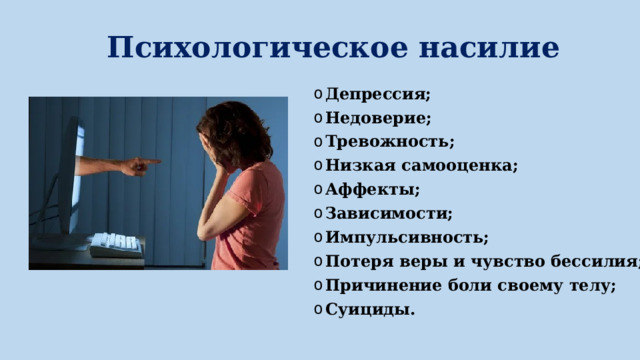 Психологическое насилие Депрессия; Недоверие; Тревожность; Низкая самооценка; Аффекты; Зависимости; Импульсивность; Потеря веры и чувство бессилия; Причинение боли своему телу; Суициды. 
