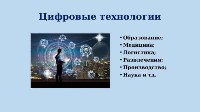Цифровые технологии Образование; Медицина; Логистика; Развлечения; Производство; Наука и тд. 