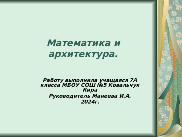 Математика и архитектура. Работу выполнила учащаяся 7А класса МБОУ СОШ №5 Ковальчук Кира Руководитель Манеева И.А. 2024г. 
