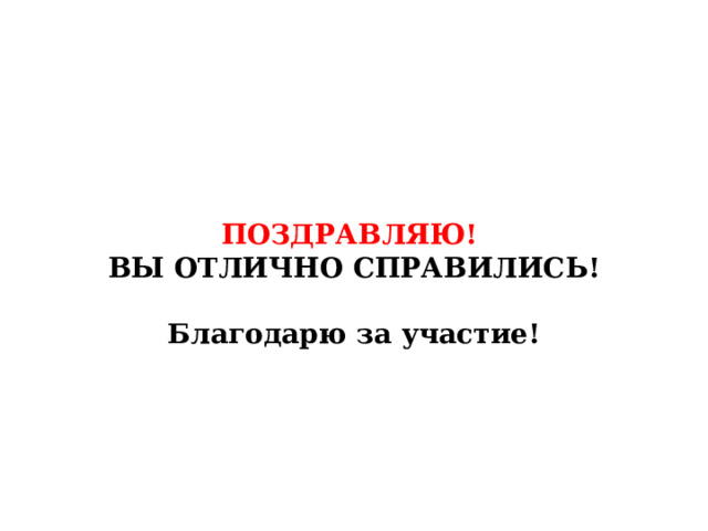 ПОЗДРАВЛЯЮ!  ВЫ ОТЛИЧНО СПРАВИЛИСЬ!   Благодарю за участие! 