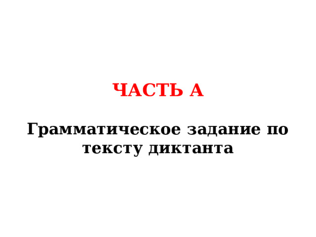 ЧАСТЬ А  Грамматическое задание по тексту диктанта 