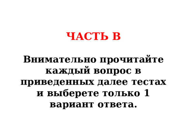 ЧАСТЬ В  Внимательно прочитайте каждый вопрос в приведенных далее тестах и выберете только 1 вариант ответа. 