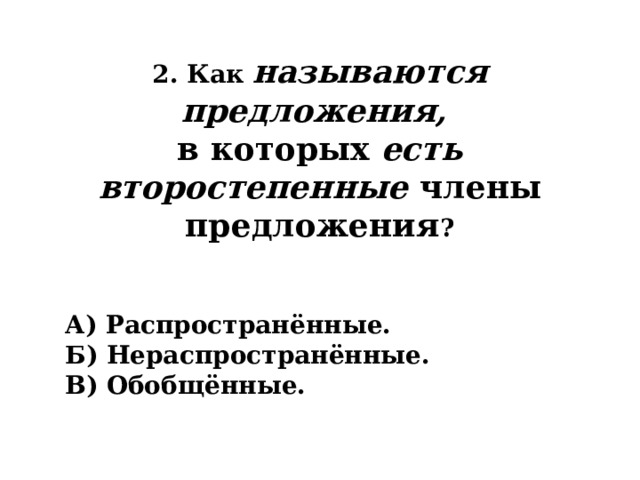 2. Как называются предложения,  в которых есть второстепенные члены предложения ? А) Распространённые. Б) Нераспространённые. В) Обобщённые. 