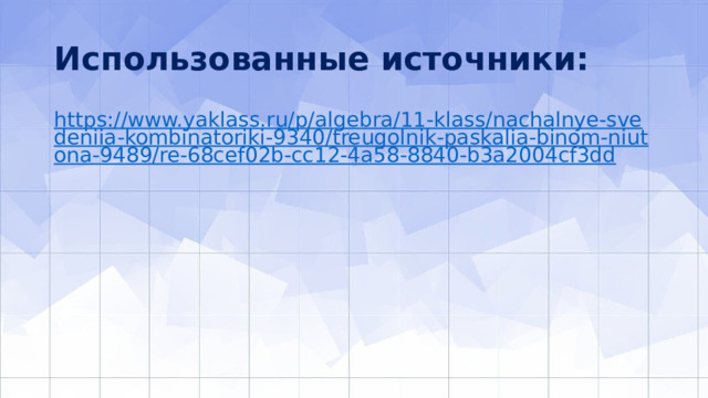 Использованные источники: https://www.yaklass.ru/p/algebra/11-klass/nachalnye-svedeniia-kombinatoriki-9340/treugolnik-paskalia-binom-niutona-9489/re-68cef02b-cc12-4a58-8840-b3a2004cf3dd 