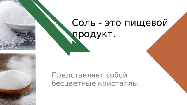 Соль - это пищевой продукт. Представляет собой бесцветные кристаллы. 