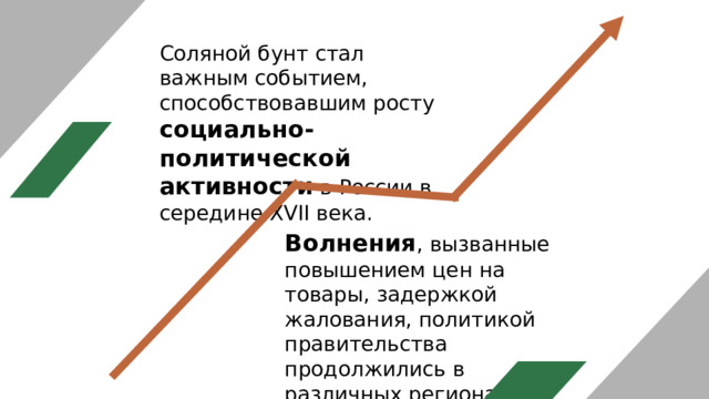 Соляной бунт стал важным событием, способствовавшим росту социально-политической активности в России в середине XVII века. Волнения , вызванные повышением цен на товары, задержкой жалования, политикой правительства продолжились в различных регионах страны: на юге, в Поморье, в Сибири. 