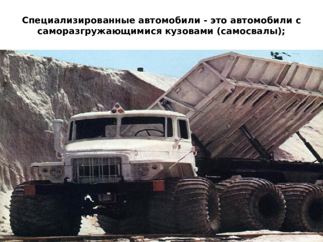 Специализированные автомобили - это автомобили с саморазгружающимися кузовами (самосвалы); 