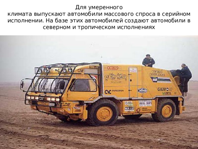 Для умеренного  климата выпускают автомобили массового спроса в серийном исполнении. На базе этих автомобилей создают автомобили в северном и тропическом исполнениях 