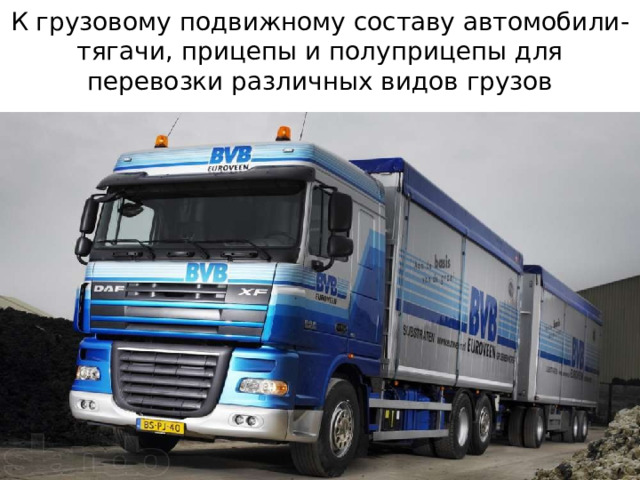К грузовому подвижному составу автомобили-тягачи, прицепы и полуприцепы для перевозки различных видов грузов 