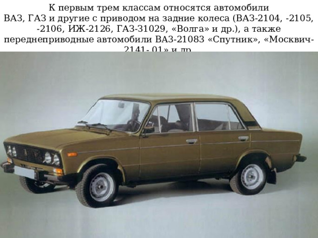 К первым трем классам относятся автомобили  ВАЗ, ГАЗ и другие с приводом на задние колеса (ВАЗ-2104, -2105, -2106, ИЖ-2126, ГАЗ-З1029, «Волга» и др.), а также переднеприводные автомобили BA3-21083 «Спутник», «Москвич-2141- 01» и др. 