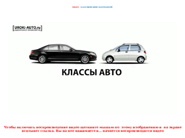    ВИДЕО – КЛАССИФИКАЦИЯ АВТОМОБИЛЕЙ    Чтобы включить воспроизведение видео щелкните мышью по этому изображению и на экране всплывет ссылка. Вы на нее нажимаете и… начнется воспроизводится видео 
