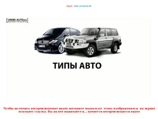    ВИДЕО – ТИПЫ АВТОМОБИЛЕЙ    Чтобы включить воспроизведение видео щелкните мышью по этому изображению и на экране всплывет ссылка. Вы на нее нажимаете и… начнется воспроизводится видео 