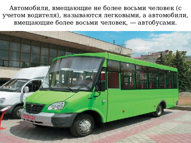 Автомобили, вмещающие не более восьми человек (с учетом водителя), называются легковыми, а автомобили, вмещающие более восьми человек, — автобусами. 