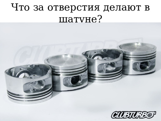 Что за отверстия делают в шатуне? 