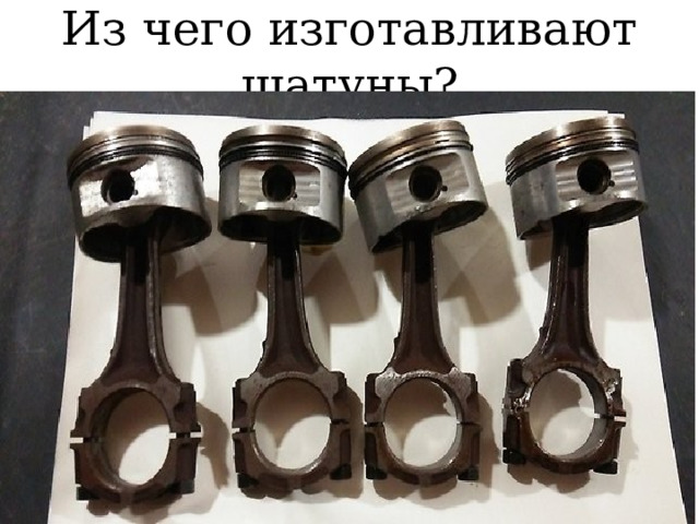 Из чего изготавливают шатуны? 