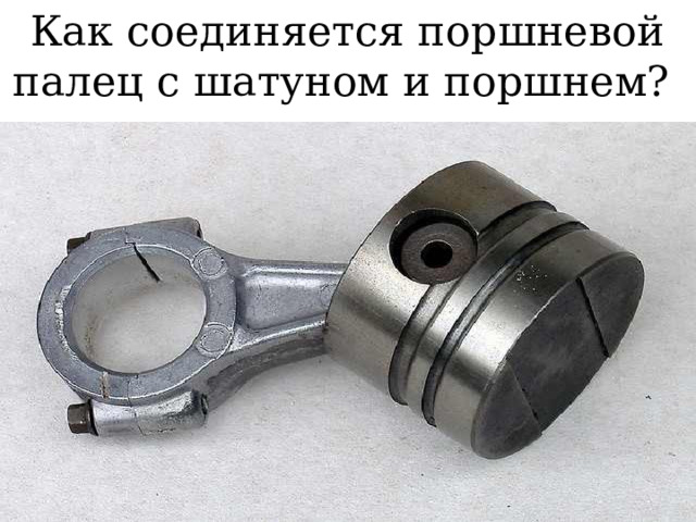 Как соединяется поршневой палец с шатуном и поршнем? 