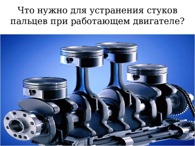 Что нужно для устранения стуков пальцев при работающем двигателе? 