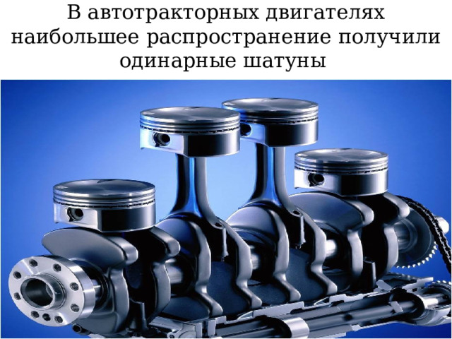 В автотракторных двигателях наибольшее распространение получили одинарные шатуны  
