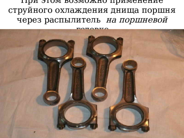 При этом возможно применение струйного охлаждения днища поршня через распылитель на поршневой го ловке 