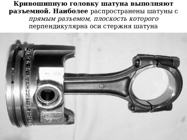 Кривошипную головку шатуна выполняют разъемной. Наиболее распространены шатуны с прямым разъемом, плоскость которого перпендикулярна оси стержня шатуна 