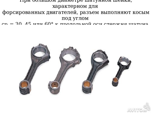 При большом диаметре шатунной шейки, характерном для  форсированных двигателей, разъем выполняют косым под углом  ср = 30, 45 или 60° к продольной оси стержня шатуна 