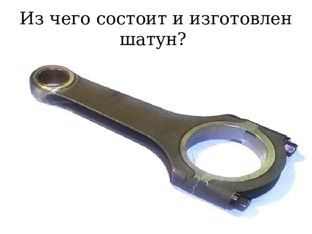 Из чего состоит и изготовлен шатун? 