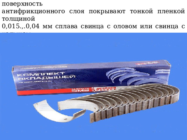 Для ускорения прорабатываемое™ вкладышей поверхность  антифрикционного слоя покрывают тонкой пленкой толщиной  0,015.,.0,04 мм сплава свинца с оловом или свинца с кадмием 