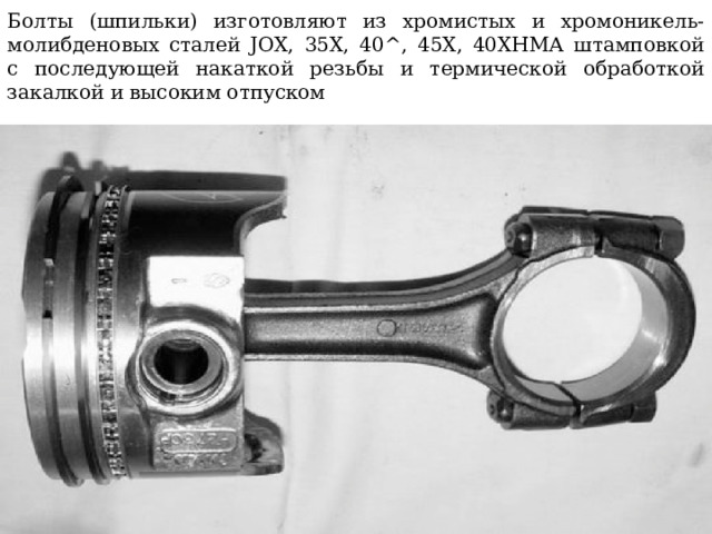 Болты (шпильки) изготовляют из хромистых и хромоникель-  молибденовых сталей JOX, 35X, 40^, 45Х, 40ХНМА штамповкой  с последующей накаткой резьбы и термической обработкой закалкой и высоким отпуском 