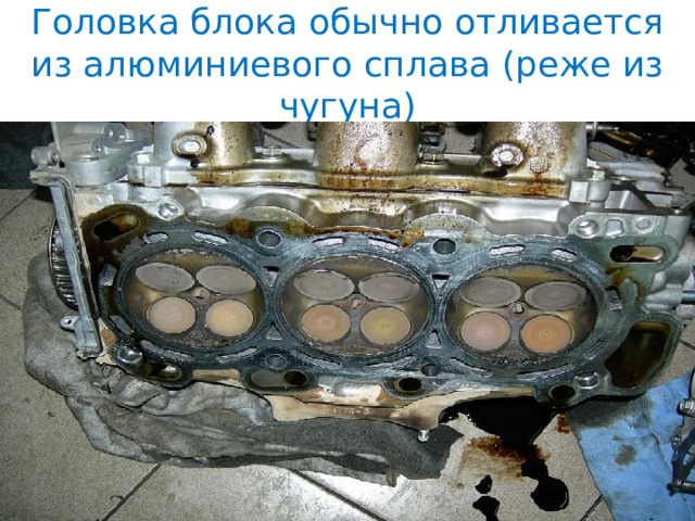 Головка блока обычно отливается из алюминиевого сплава (реже из чугуна) 