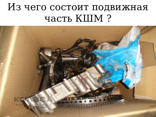 Из чего состоит подвижная часть КШМ ? 