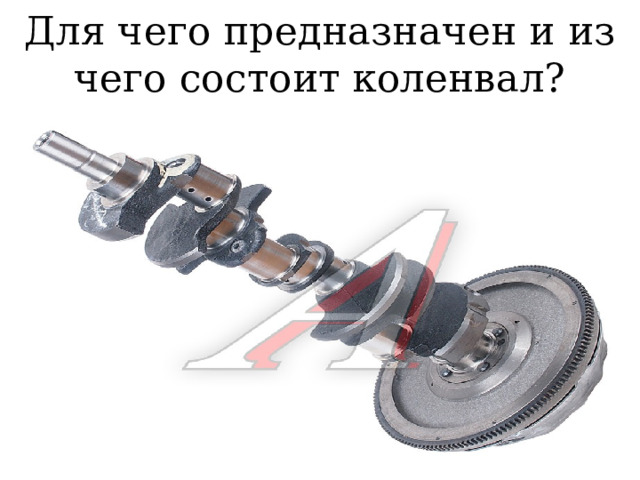 Для чего предназначен и из чего состоит коленвал? 