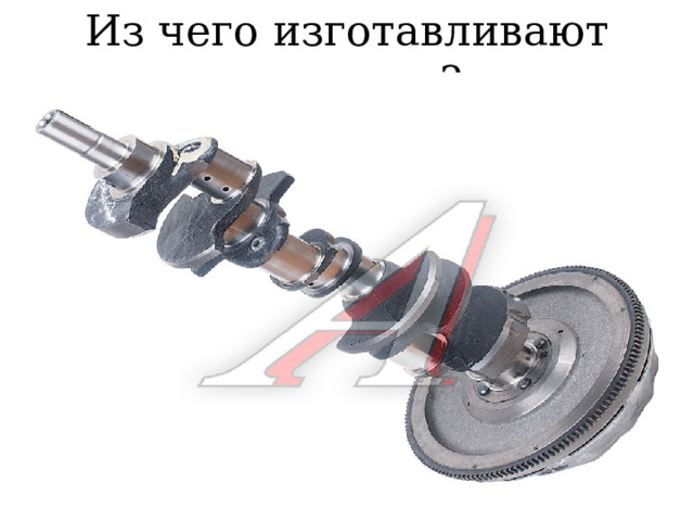 Из чего изготавливают коленвал? 