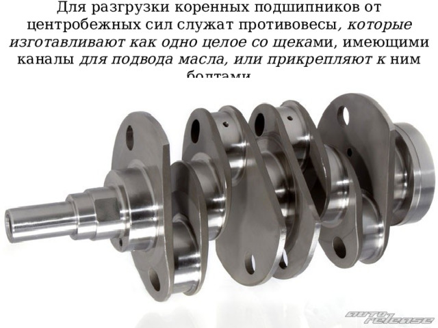Для разгрузки коренных подшипников от центробежных сил служат противовесы , которые изготавливают как одно целое со щека ми, имеющими каналы для подвода масла, или прикрепляют к ним болтами 