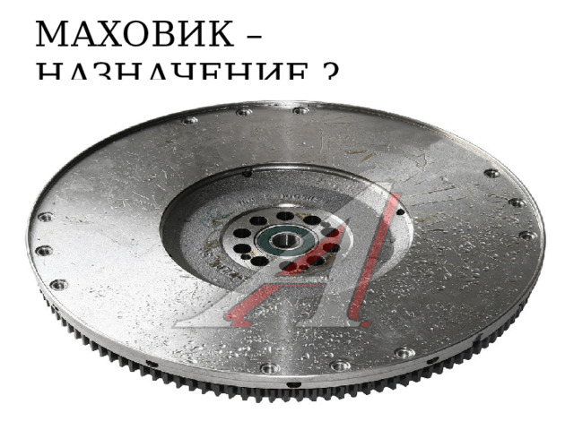 МАХОВИК – НАЗНАЧЕНИЕ ? 