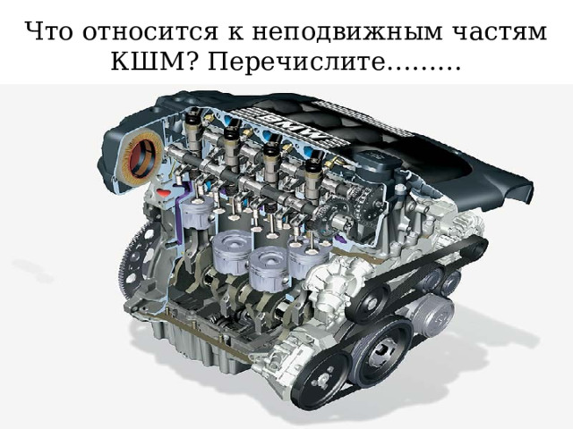 Что относится к неподвижным частям КШМ? Перечислите……… 
