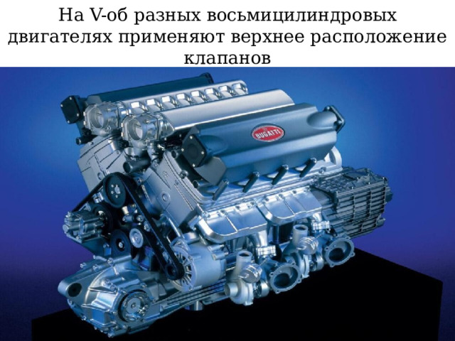 На V-об разных восьмицилиндровых двигателях применяют верхнее расположение клапанов 
