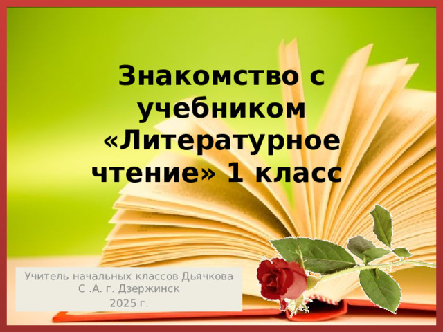 Знакомство с учебником «Литературное чтение» 1 класс   Учитель начальных классов Дьячкова С .А. г. Дзержинск 2025 г. 