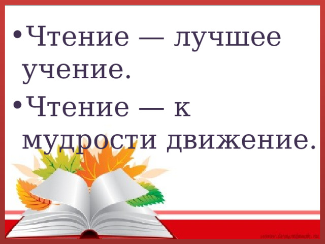 Чтение — лучшее учение. Чтение — к мудрости движение. 
