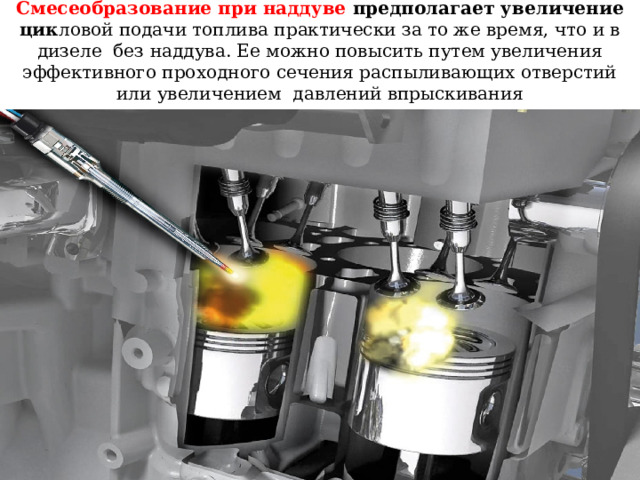 Смесеобразование при наддуве предполагает увеличение цик ловой подачи топлива практически за то же время, что и в дизеле без наддува. Ее можно повысить путем увеличения эффективного проходного сечения распыливающих отверстий или увеличением давлений впрыскивания 