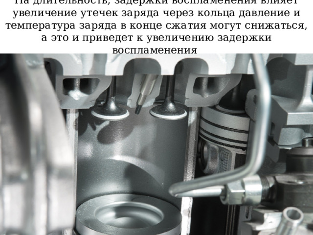 На длительность, задержки воспламенения влияет увеличение утечек заряда через кольца давление и температура заряда в конце сжатия могут снижаться, а это и приведет к увеличению задержки воспламенения 