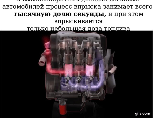 В высокооборотных дизелях легковых автомобилей процесс впрыска занимает всего тысячную долю секунды, и при этом впрыскивается  только небольшая доза топлива 
