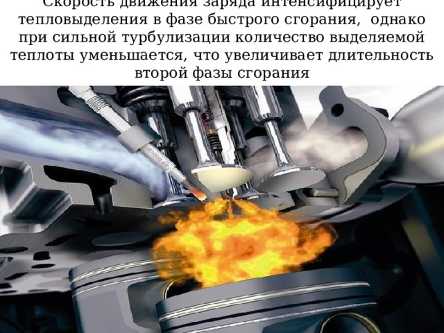 Скорость движения заряда интенсифицирует тепловыделения в фазе быстрого сгорания, однако при сильной турбулизации количество выделяемой теплоты уменьшается, что увеличивает длительность второй фазы сгорания   