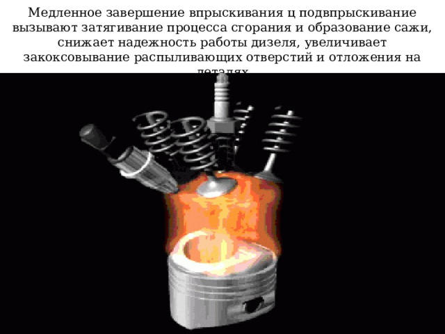 Медленное завершение впрыскивания ц подвпрыскивание вызывают затягивание процесса сгорания и образование сажи, снижает надежность работы дизеля, увеличивает закоксовывание распыливающих отверстий и отложения на деталях 